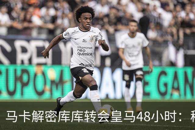 马卡解密库库转会皇马48小时：穆帅点名非他不买，亲自打电话说服